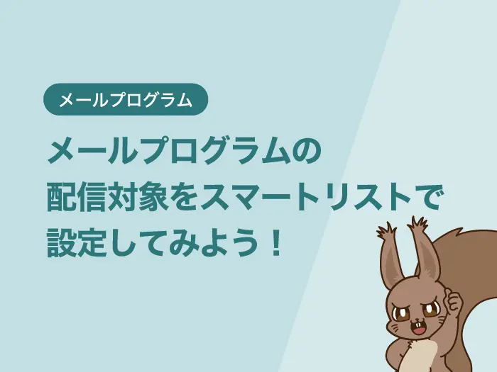 メールプログラムの配信対象をスマートリストで設定してみよう！